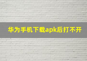 华为手机下载apk后打不开