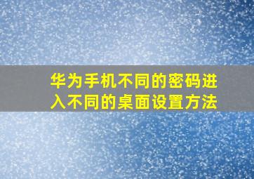 华为手机不同的密码进入不同的桌面设置方法