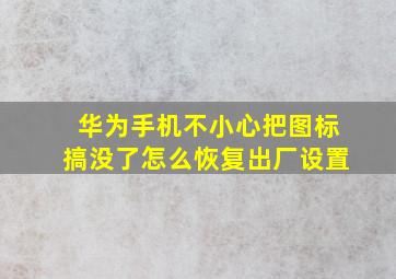 华为手机不小心把图标搞没了怎么恢复出厂设置