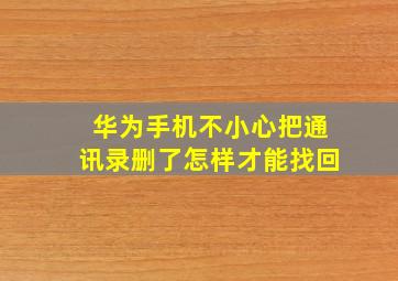 华为手机不小心把通讯录删了怎样才能找回