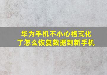 华为手机不小心格式化了怎么恢复数据到新手机