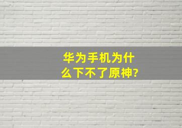 华为手机为什么下不了原神?