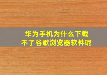 华为手机为什么下载不了谷歌浏览器软件呢