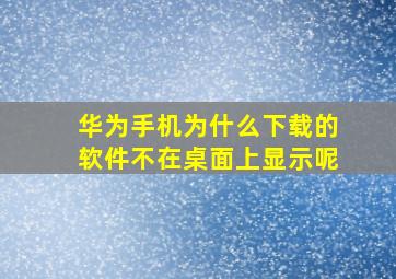 华为手机为什么下载的软件不在桌面上显示呢