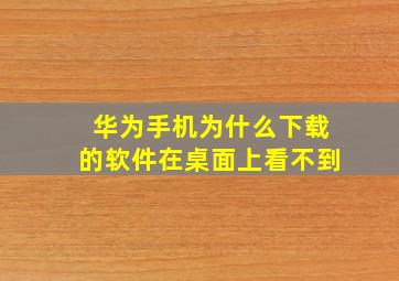 华为手机为什么下载的软件在桌面上看不到