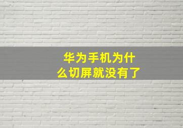 华为手机为什么切屏就没有了