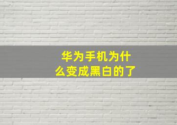 华为手机为什么变成黑白的了