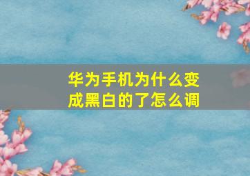 华为手机为什么变成黑白的了怎么调