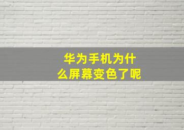 华为手机为什么屏幕变色了呢