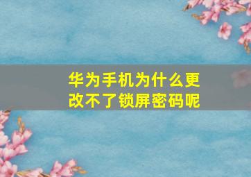 华为手机为什么更改不了锁屏密码呢