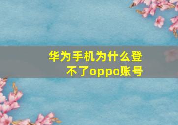 华为手机为什么登不了oppo账号