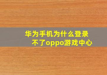 华为手机为什么登录不了oppo游戏中心