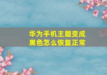 华为手机主题变成黑色怎么恢复正常