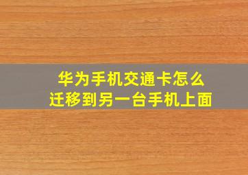 华为手机交通卡怎么迁移到另一台手机上面