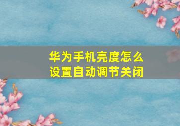 华为手机亮度怎么设置自动调节关闭