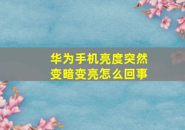 华为手机亮度突然变暗变亮怎么回事