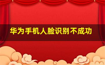 华为手机人脸识别不成功