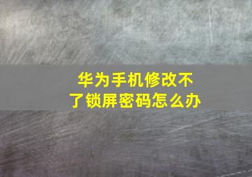 华为手机修改不了锁屏密码怎么办