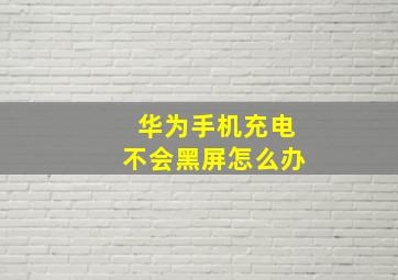 华为手机充电不会黑屏怎么办