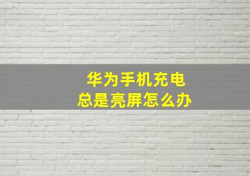 华为手机充电总是亮屏怎么办