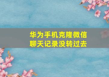 华为手机克隆微信聊天记录没转过去