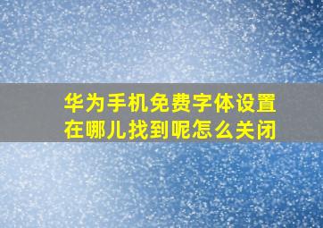 华为手机免费字体设置在哪儿找到呢怎么关闭