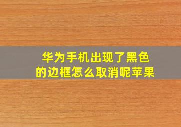 华为手机出现了黑色的边框怎么取消呢苹果