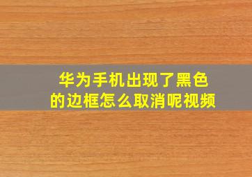 华为手机出现了黑色的边框怎么取消呢视频