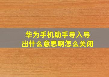 华为手机助手导入导出什么意思啊怎么关闭