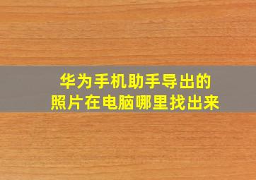 华为手机助手导出的照片在电脑哪里找出来