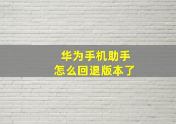 华为手机助手怎么回退版本了