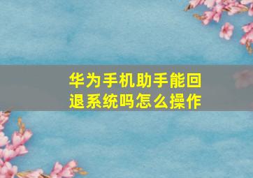 华为手机助手能回退系统吗怎么操作