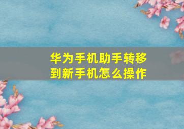 华为手机助手转移到新手机怎么操作