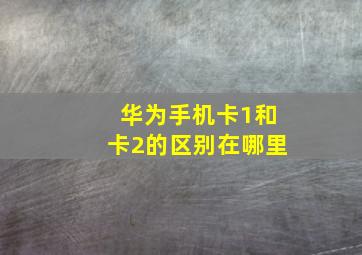 华为手机卡1和卡2的区别在哪里