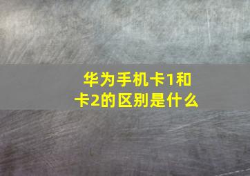 华为手机卡1和卡2的区别是什么