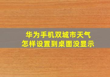 华为手机双城市天气怎样设置到桌面没显示