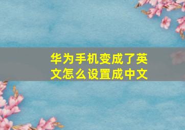 华为手机变成了英文怎么设置成中文