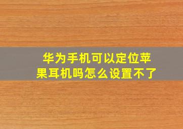 华为手机可以定位苹果耳机吗怎么设置不了