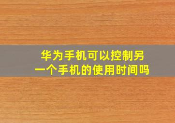 华为手机可以控制另一个手机的使用时间吗