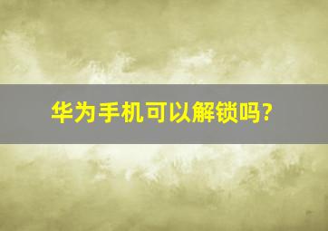 华为手机可以解锁吗?