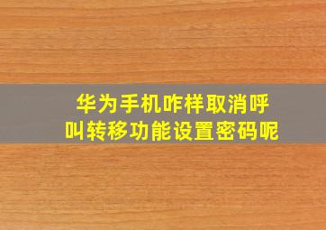 华为手机咋样取消呼叫转移功能设置密码呢