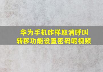 华为手机咋样取消呼叫转移功能设置密码呢视频