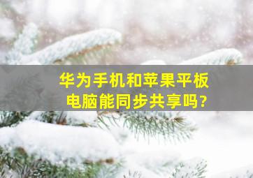 华为手机和苹果平板电脑能同步共享吗?