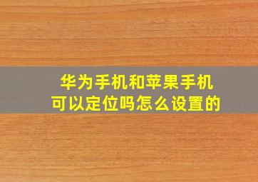 华为手机和苹果手机可以定位吗怎么设置的