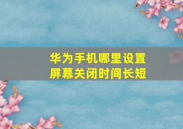 华为手机哪里设置屏幕关闭时间长短