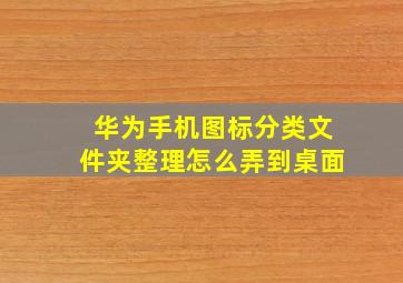 华为手机图标分类文件夹整理怎么弄到桌面