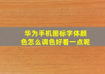 华为手机图标字体颜色怎么调色好看一点呢