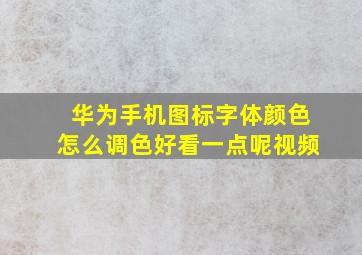 华为手机图标字体颜色怎么调色好看一点呢视频