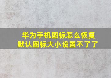 华为手机图标怎么恢复默认图标大小设置不了了