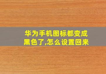 华为手机图标都变成黑色了,怎么设置回来